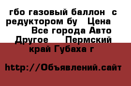 гбо-газовый баллон  с редуктором бу › Цена ­ 3 000 - Все города Авто » Другое   . Пермский край,Губаха г.